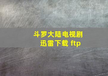 斗罗大陆电视剧迅雷下载 ftp